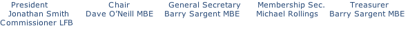President																						Chair														General Secretary						Membership Sec.									Treasurer    Jonathan Smith						Dave O’Neill MBE		  Barry Sargent MBE			   Michael Rollings		  Barry Sargent MBE Commissioner LFB